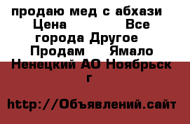 продаю мед с абхази › Цена ­ 10 000 - Все города Другое » Продам   . Ямало-Ненецкий АО,Ноябрьск г.